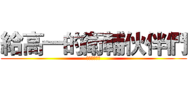 給高一的衛輔伙伴們 (有沒有很給力)