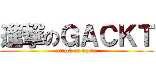 進撃のＧＡＣＫＴ (attack on gackn)