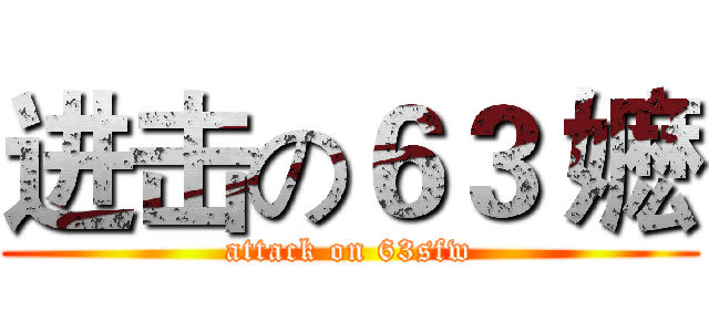 进击の６３ 嬷 (attack on 63sfw)