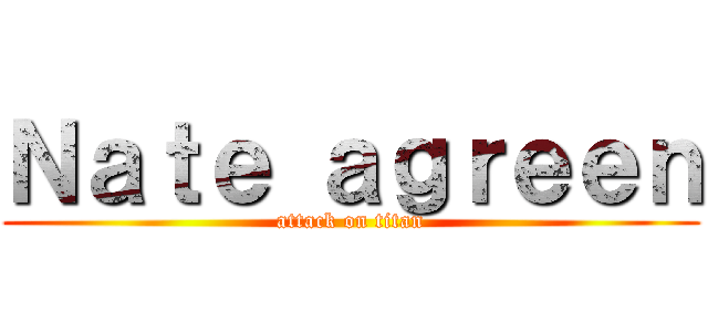 Ｎａｔｅ ａｇｒｅｅｎ (attack on titan)