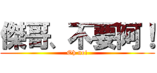 傑哥、不要阿！ (Oh no!)