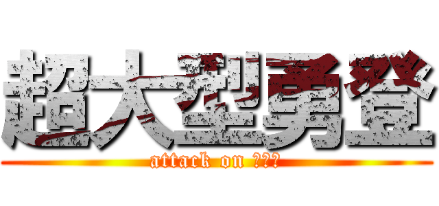 超大型勇登 (attack on ばやし)