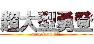 超大型勇登 (attack on ばやし)