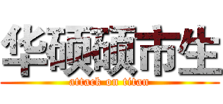 华硕硕市生 (attack on titan)