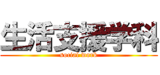 生活支援学科 (social work)
