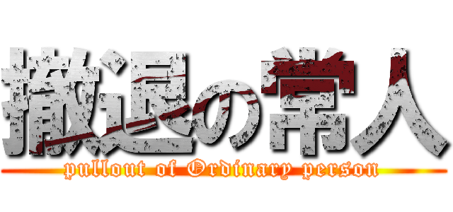 撤退の常人 (pullout of Ordinary person)