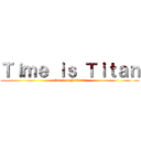Ｔｉｍｅ ｉｓ Ｔｉｔａｎ (attack on Nakarin)