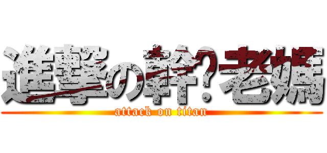 進撃の幹你老媽 (attack on titan)