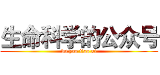 生命科学的公众号 (bu yao tiao xi)