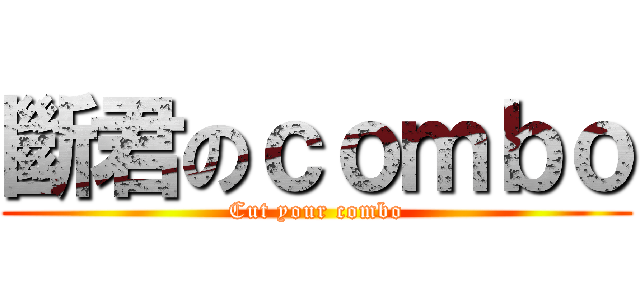 斷君のｃｏｍｂｏ (Cut your combo)