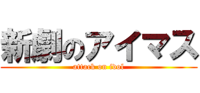 新劇のアイマス (attack on idol)