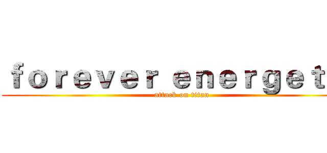 ｆｏｒｅｖｅｒ ｅｎｅｒｇｅｔｉｃ (attack on titan)