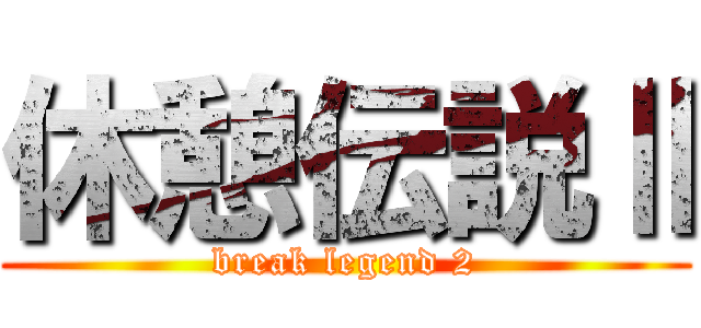 休憩伝説Ⅱ (break legend 2)