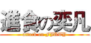 進食の奕凡 (attack on FJUTY)