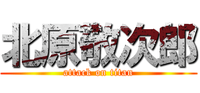 北原敬次郎 (attack on titan)