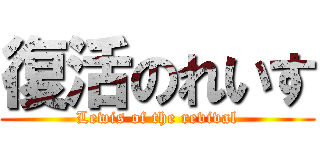 復活のれいす (Lewis of the revival)