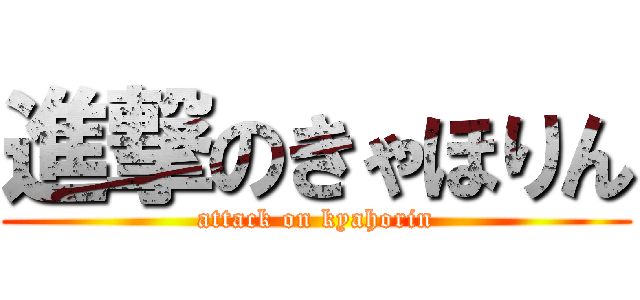 進撃のきゃほりん (attack on kyahorin)