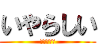 いやらしい (いやらしい)