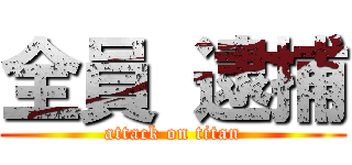 全員 逮捕 (attack on titan)