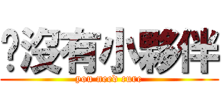 你沒有小夥伴 (you need cure)