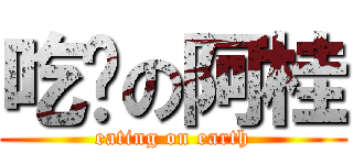 吃货の阿桂 (eating on earth)