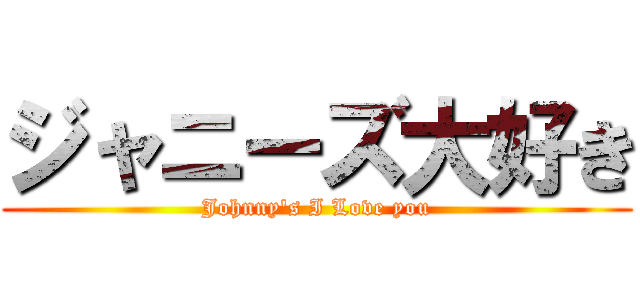ジャニーズ大好き (Johnny\'s I Love you)
