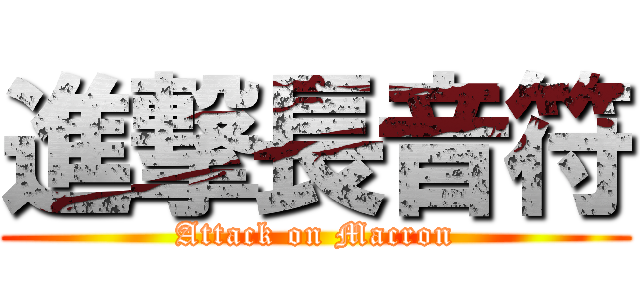 進撃長音符 (Attack on Macron)