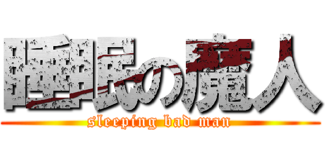 睡眠の魔人 (sleeping bad man)