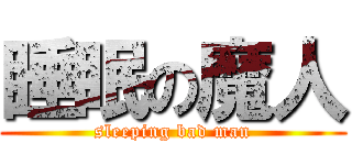 睡眠の魔人 (sleeping bad man)