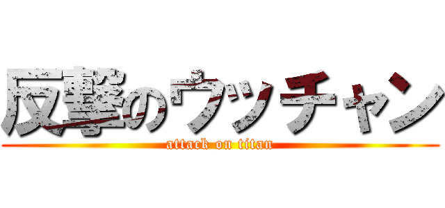 反撃のウッチャン (attack on titan)