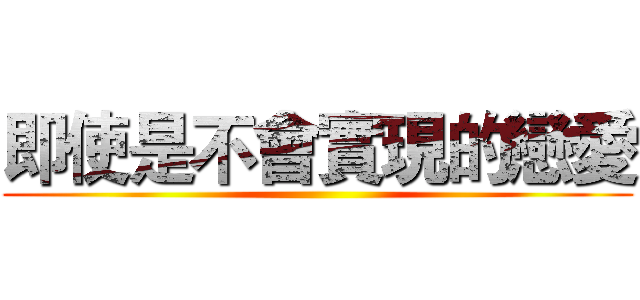 即使是不會實現的戀愛 ()