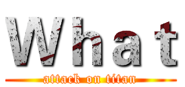Ｗｈａｔ (attack on titan)