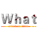 Ｗｈａｔ (attack on titan)