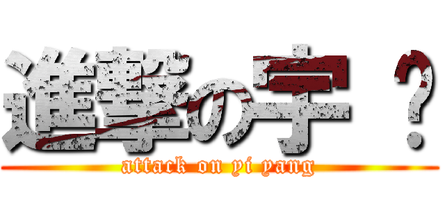 進撃の宇 杨 (attack on yi yang)