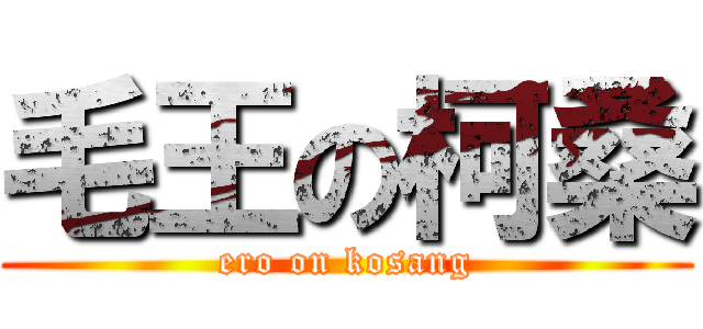 毛王の柯桑 (ero on kosang)