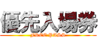 優先入場券 (FREE PASS)