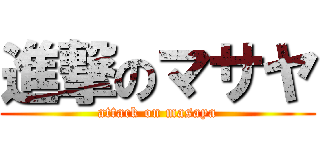 進撃のマサヤ (attack on masaya)