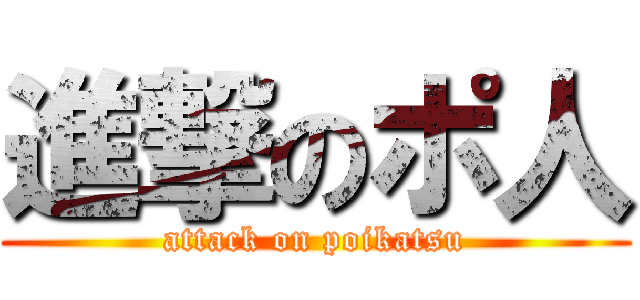 進撃のポ人 (attack on poikatsu)