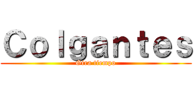 Ｃｏｌｇａｎｔｅｓ (Gira tiempo)