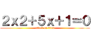 ２ｘ２＋５ｘ＋１＝０ (attack on titan)