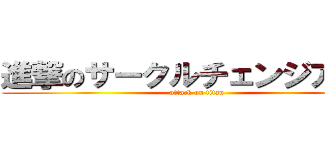 進撃のサークルチェンジアップ (attack on titan)