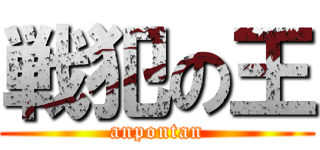 戦犯の王 (anpontan)