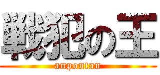 戦犯の王 (anpontan)