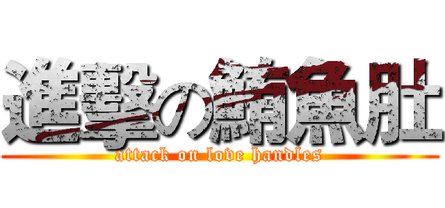 進擊の鮪魚肚 (attack on love handles)