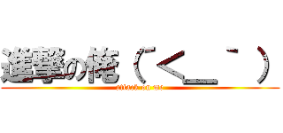 進撃の俺（´＜＿｀ ） (attack on me)