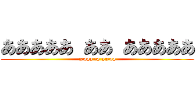 あああああ ああ あああああ (aaaaa aa aaaaa)