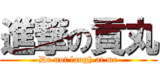 進撃の貢丸 (Do not laugh at me)