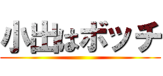 小出はボッチ ()