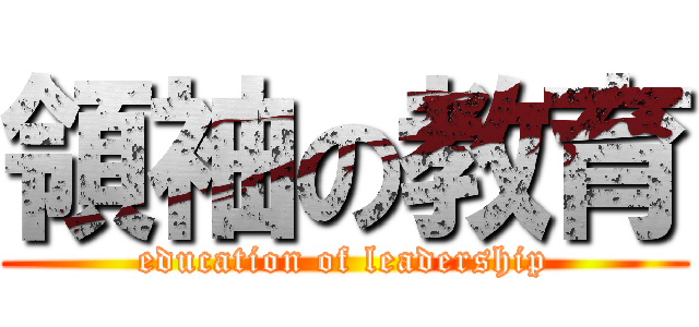 領袖の教育 (education of leadership)