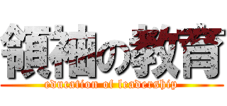領袖の教育 (education of leadership)